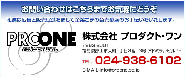 株式会社プロダクトワン 〒963-8001 福島県郡山市大町1丁目3番13号アドミラルビル2F TEL:024-938-6102